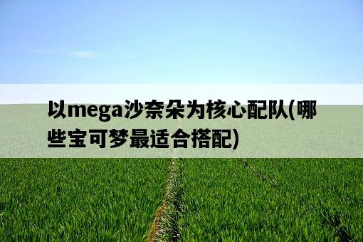 以mega沙奈朵為核心配隊，哪些寶可夢最適合搭配-圖1