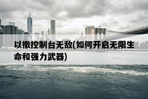 以撒控制臺無敵，如何開啟無限生命和強力武器-圖1