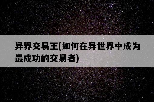異界交易王，如何在異世界中成為最成功的交易者-圖1