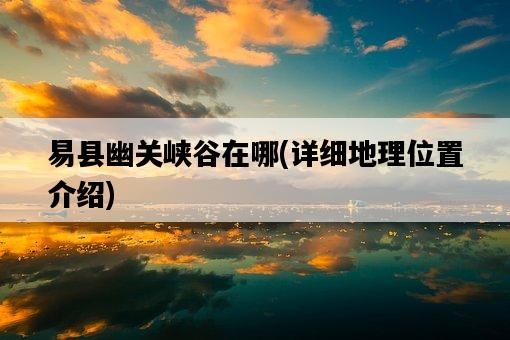 易縣幽關峽谷在哪，詳細地理位置介紹-圖1