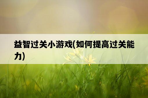 益智過關小游戲，如何提高過關能力-圖1