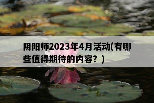 陰陽師2023年4月活動，有哪些值得期待的內容？-圖1