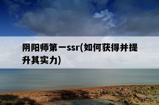 陰陽師第一ssr，如何獲得并提升其實力-圖1