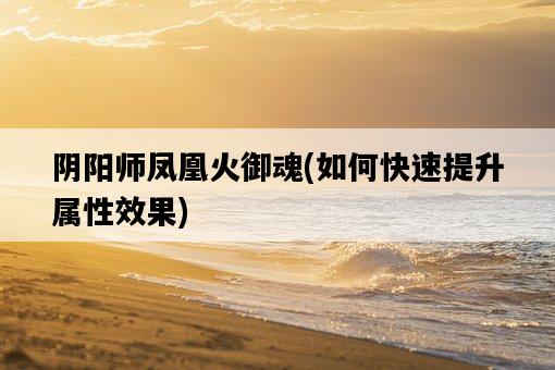 陰陽師鳳凰火御魂，如何快速提升屬性效果-圖1