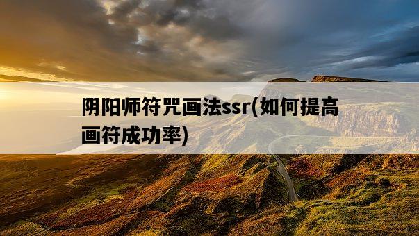 陰陽師符咒畫法ssr，如何提高畫符成功率-圖1