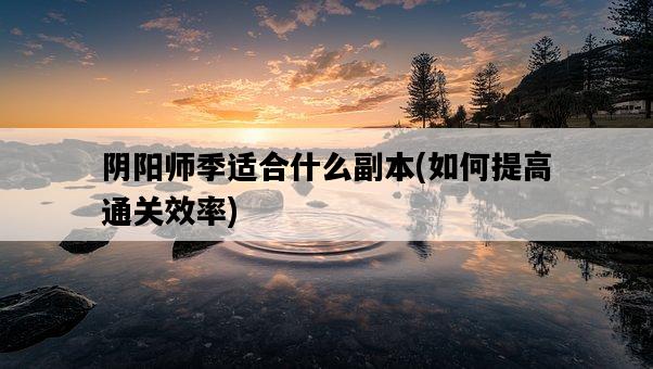 陰陽師季適合什么副本，如何提高通關效率-圖1