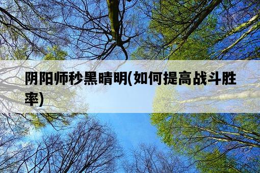 陰陽師秒黑晴明，如何提高戰斗勝率-圖1