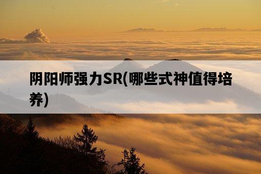陰陽師強力SR，哪些式神值得培養-圖1