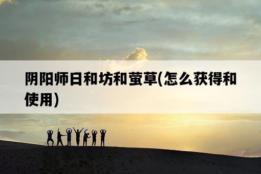 陰陽師日和坊和螢草，怎么獲得和使用-圖1