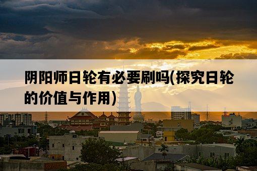 陰陽師日輪有必要刷嗎，探究日輪的價值與作用-圖1