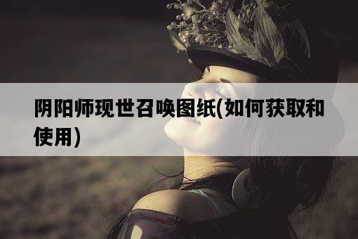 陰陽師現世召喚圖紙，如何獲取和使用-圖1