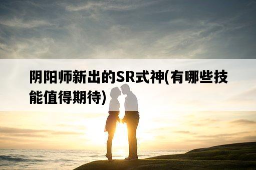 陰陽師新出的SR式神，有哪些技能值得期待-圖1