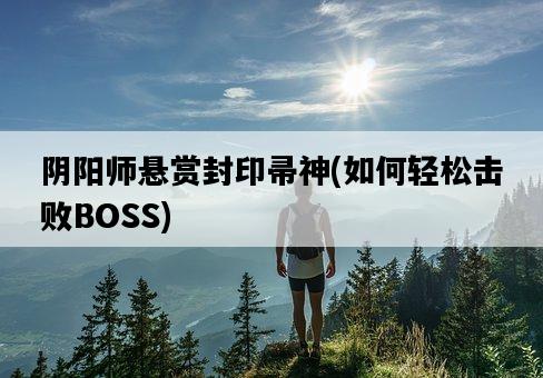 陰陽師懸賞封印帚神，如何輕松擊敗BOSS-圖1