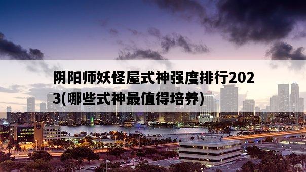 陰陽師妖怪屋式神強度排行2023，哪些式神最值得培養-圖1