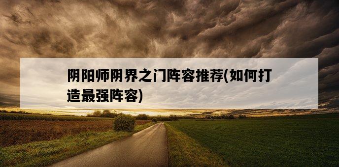 陰陽師陰界之門陣容推薦，如何打造最強陣容-圖1