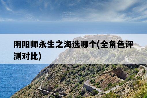 陰陽師永生之海選哪個，全角色評測對比-圖1