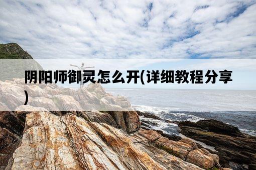 陰陽師御靈怎么開，詳細教程分享-圖1