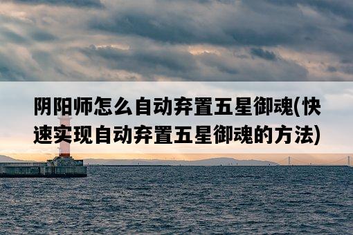 陰陽師怎么自動棄置五星御魂，快速實現自動棄置五星御魂的方法-圖1