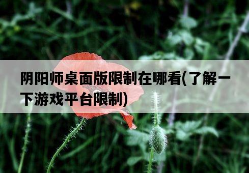 陰陽師桌面版限制在哪看，了解一下游戲平臺限制-圖1