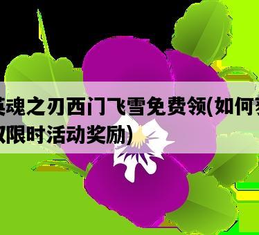 英魂之刃西門飛雪免費領，如何獲取限時活動獎勵-圖1