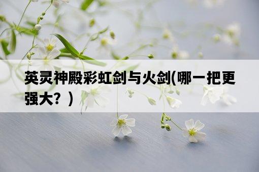 英靈神殿彩虹劍與火劍，哪一把更強大？-圖1