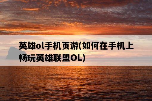 英雄ol手機頁游，如何在手機上暢玩英雄聯盟OL-圖1