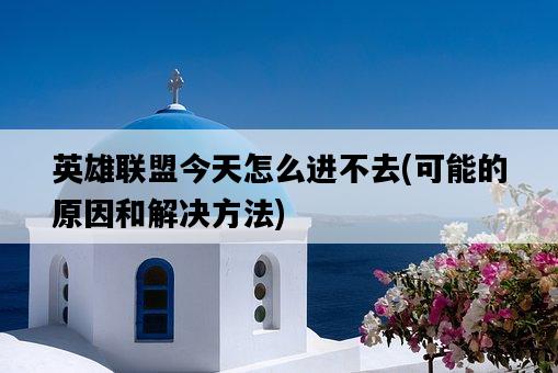 英雄聯盟今天怎么進不去，可能的原因和解決方法-圖1