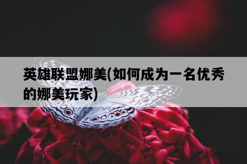 英雄聯盟娜美，如何成為一名優秀的娜美玩家-圖1
