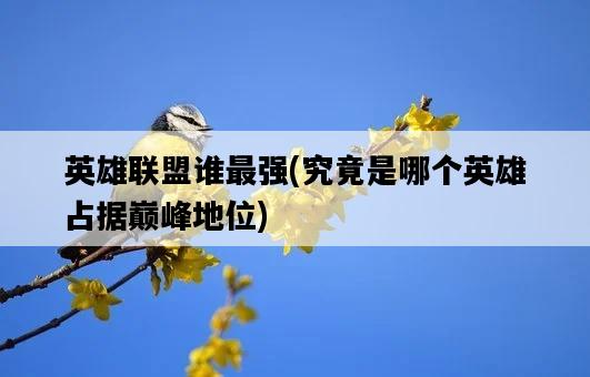 英雄聯盟誰最強，究竟是哪個英雄占據巔峰地位-圖1
