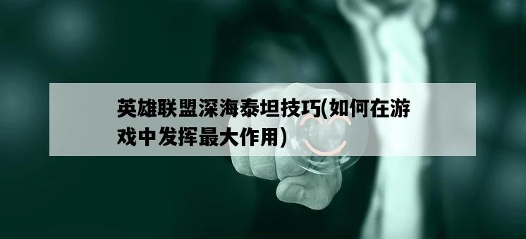 英雄聯盟深海泰坦技巧，如何在游戲中發揮最大作用-圖1