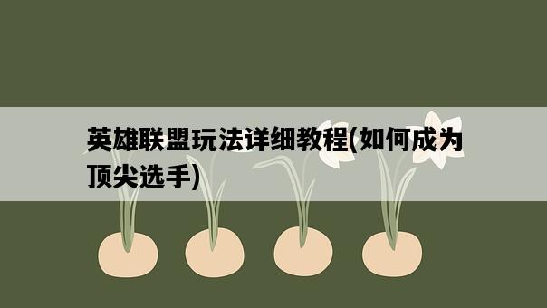 英雄聯盟玩法詳細教程，如何成為頂尖選手-圖1