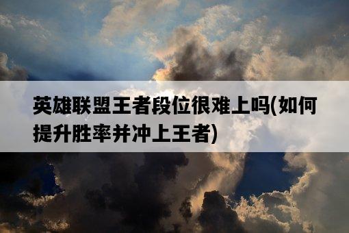 英雄聯盟王者段位很難上嗎，如何提升勝率并沖上王者-圖1