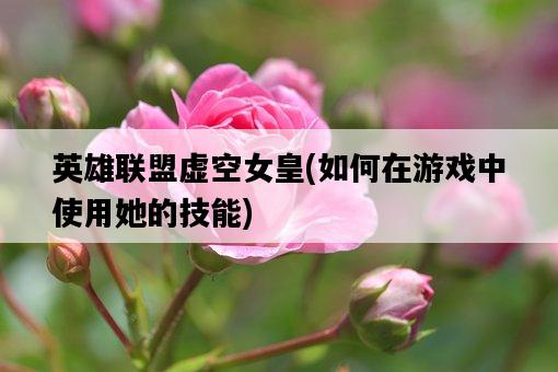 英雄聯盟虛空女皇，如何在游戲中使用她的技能-圖1