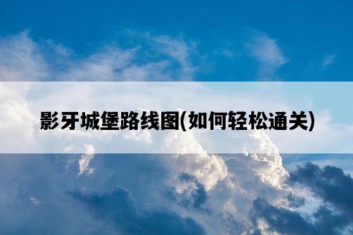 影牙城堡路線圖，如何輕松通關-圖1