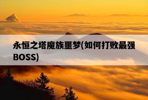 永恒之塔魔族噩夢，如何打敗最強BOSS-圖1