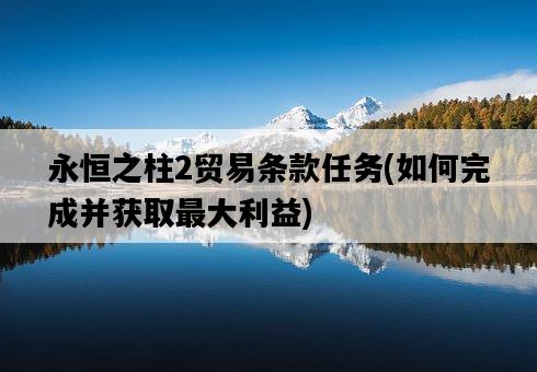 永恒之柱2貿易條款任務，如何完成并獲取最大利益-圖1