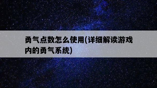 勇氣點數怎么使用，詳細解讀游戲內的勇氣系統-圖1