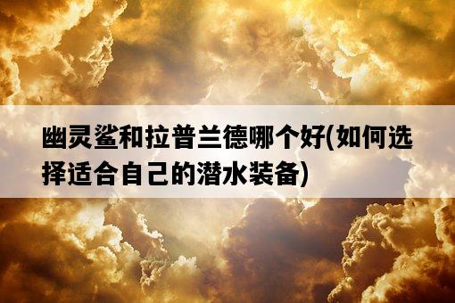 幽靈鯊和拉普蘭德哪個好，如何選擇適合自己的潛水裝備-圖1