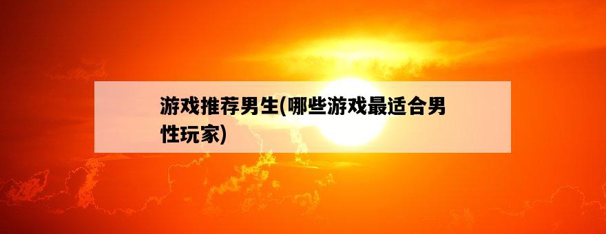游戲推薦男生，哪些游戲最適合男性玩家-圖1
