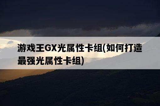 游戲王GX光屬性卡組，如何打造最強光屬性卡組-圖1