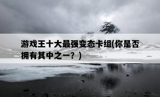 游戲王十大最強變態卡組，你是否擁有其中之一？-圖1