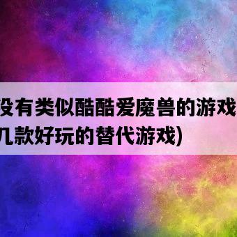 有沒有類似酷酷愛魔獸的游戲，推薦幾款好玩的替代游戲-圖1