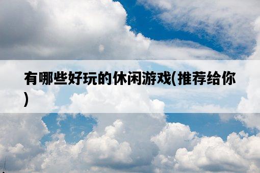 有哪些好玩的休閑游戲，推薦給你-圖1