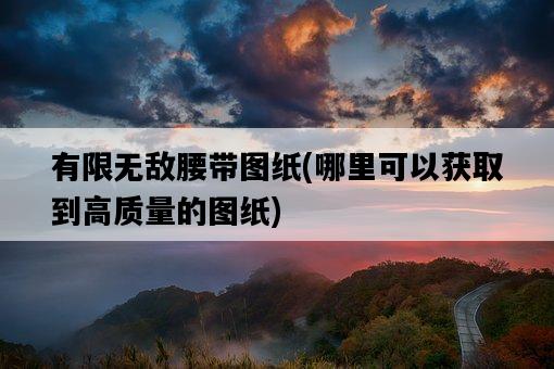 有限無敵腰帶圖紙，哪里可以獲取到高質量的圖紙-圖1