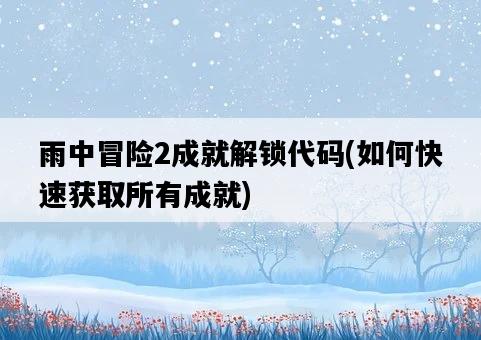 雨中冒險2成就解鎖代碼，如何快速獲取所有成就-圖1