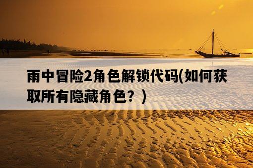 雨中冒險2角色解鎖代碼，如何獲取所有隱藏角色？-圖1