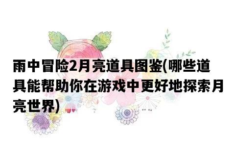 雨中冒險2月亮道具圖鑒，哪些道具能幫助你在游戲中更好地探索月亮世界-圖1