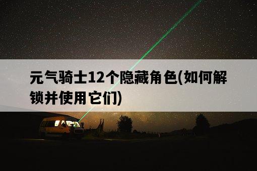 元氣騎士12個隱藏角色，如何解鎖并使用它們-圖1