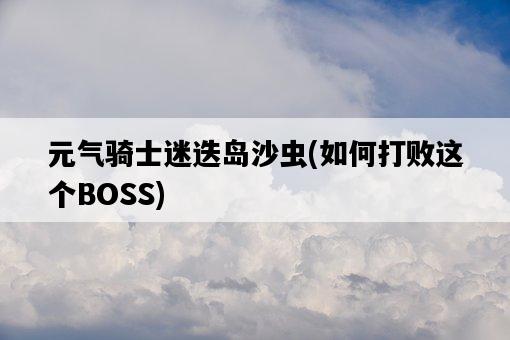 元氣騎士迷迭島沙蟲，如何打敗這個BOSS-圖1