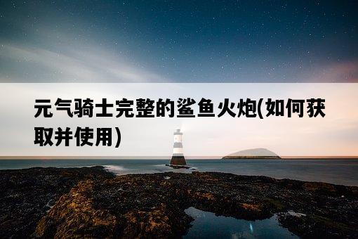 元氣騎士完整的鯊魚火炮，如何獲取并使用-圖1